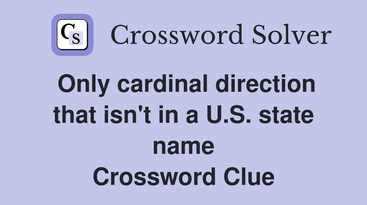 Only cardinal direction that isn't in a U.S. state name Crossword Clue