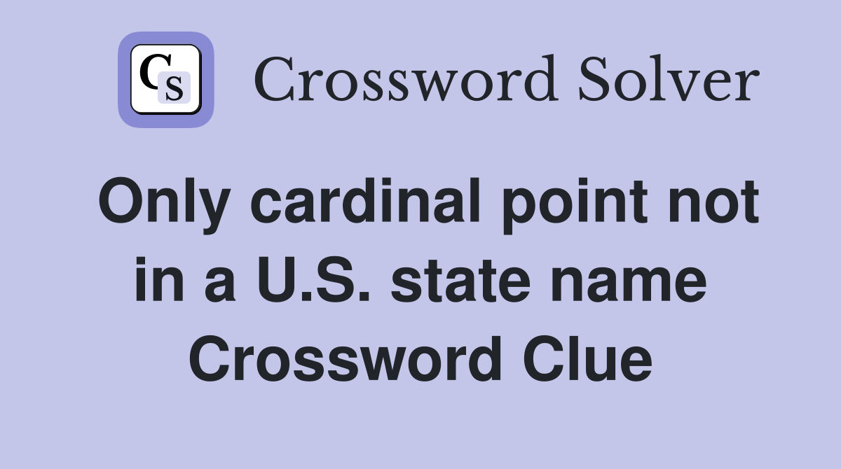 Only cardinal point not in a U.S. state name Crossword Clue