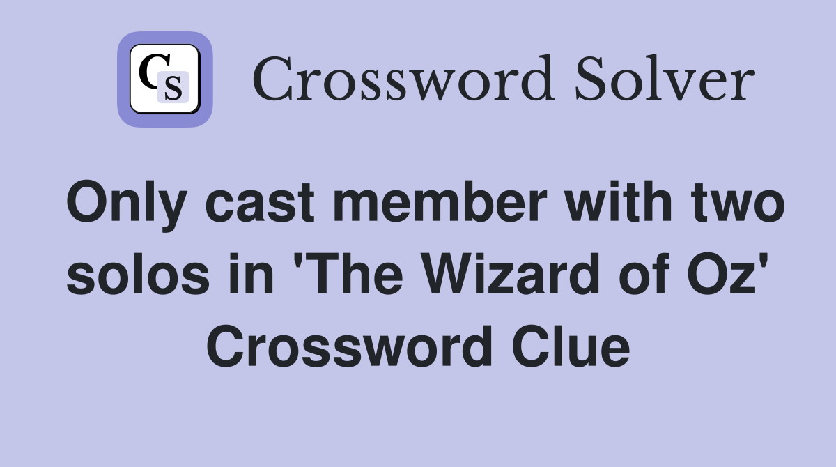 Only cast member with two solos in 'The Wizard of Oz' Crossword Clue