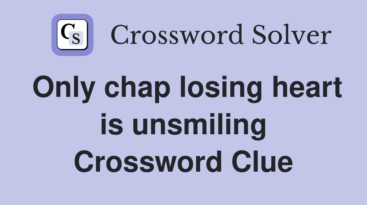 Only chap losing heart is unsmiling Crossword Clue