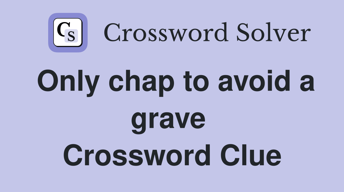 Only chap to avoid a grave  Crossword Clue