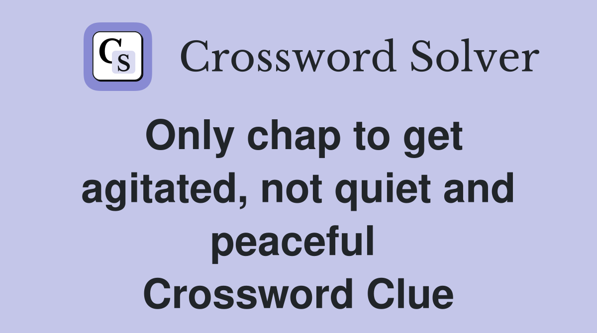 Only chap to get agitated, not quiet and peaceful  Crossword Clue