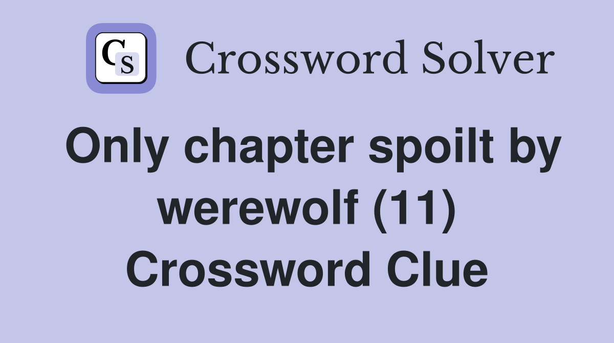 Only chapter spoilt by werewolf (11) Crossword Clue