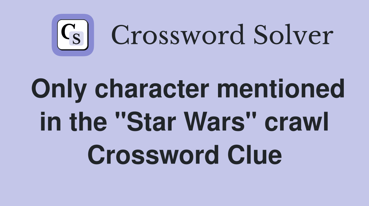 Only character mentioned in the "Star Wars" crawl Crossword Clue