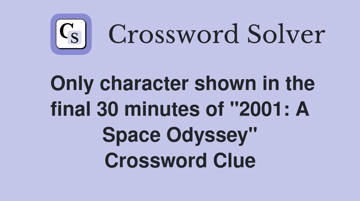 Only character shown in the final 30 minutes of "2001: A Space Odyssey" Crossword Clue