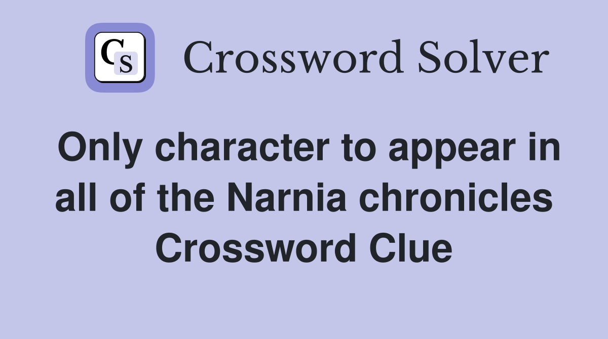 Only character to appear in all of the Narnia chronicles Crossword Clue