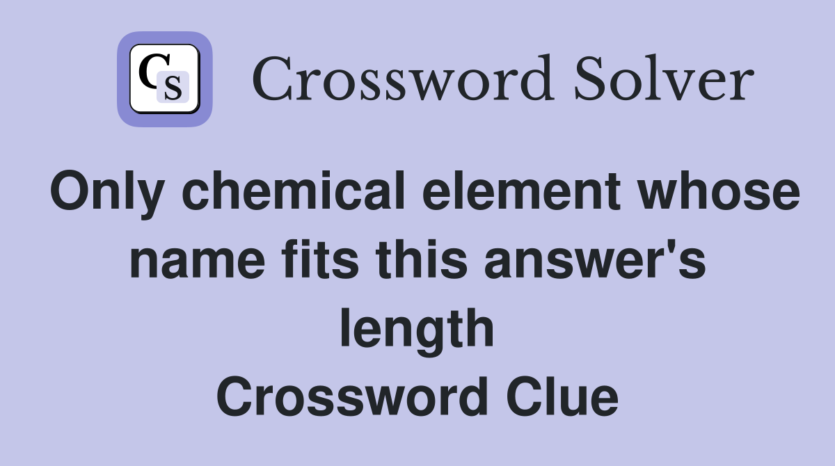 Only chemical element whose name fits this answer's length Crossword Clue