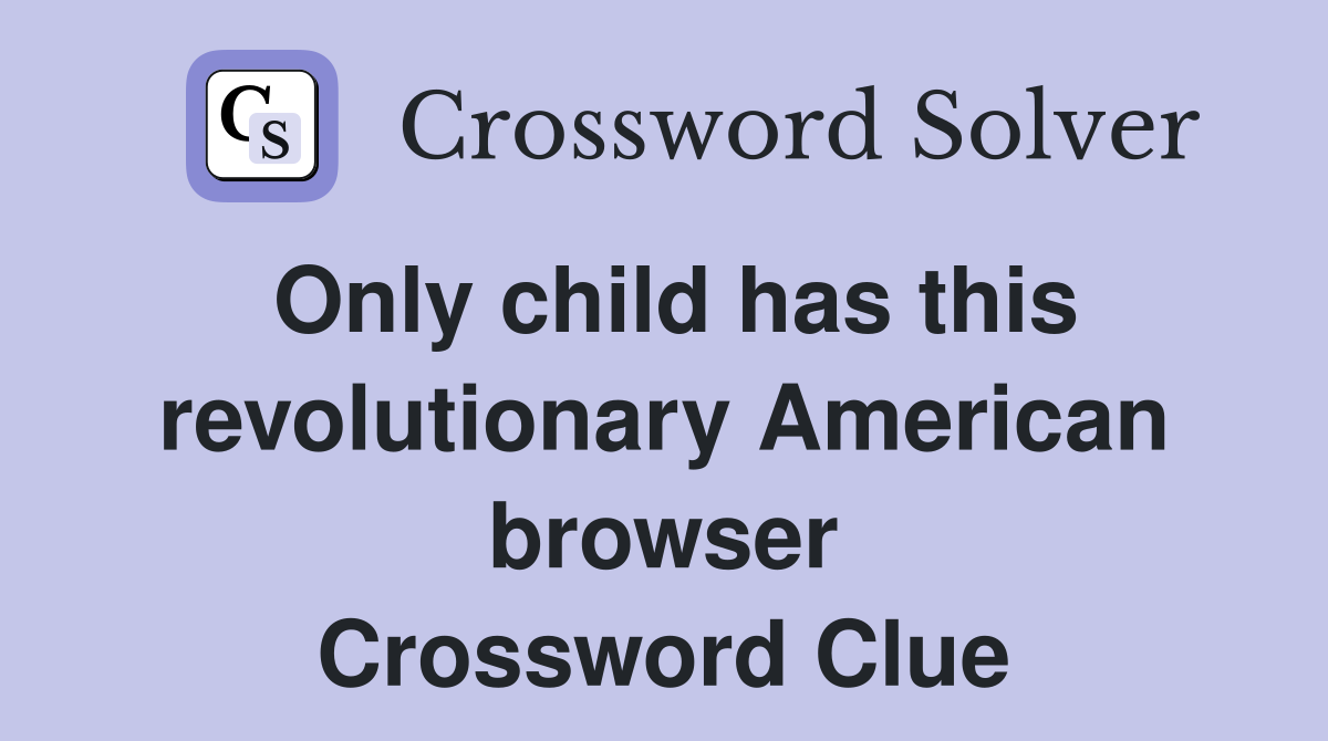 Only child has this revolutionary American browser Crossword Clue
