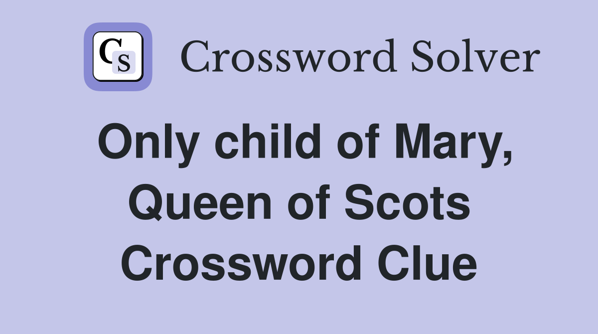 Only child of Mary, Queen of Scots Crossword Clue