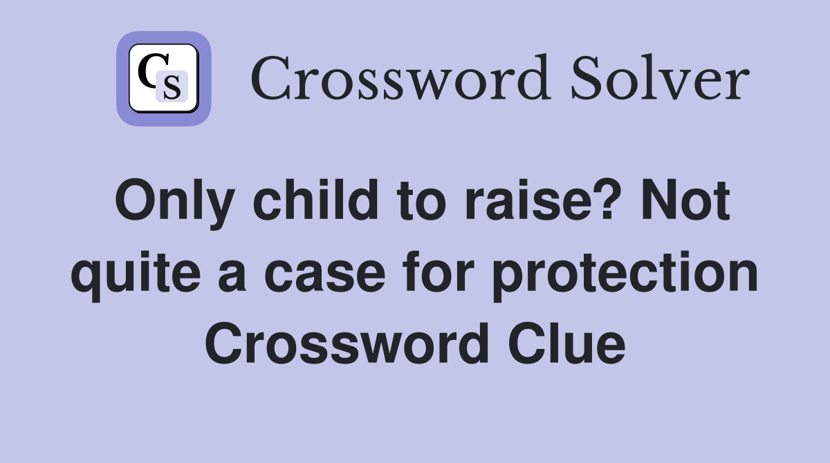 Only child to raise? Not quite a case for protection Crossword Clue