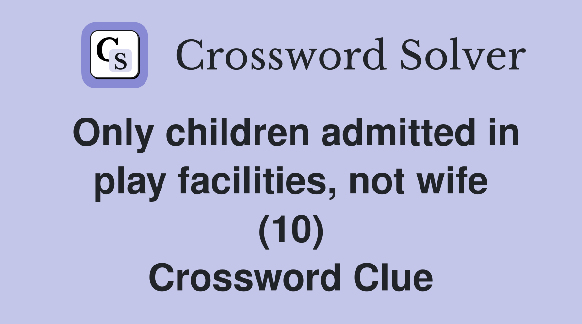 Only children admitted in play facilities, not wife (10) Crossword Clue