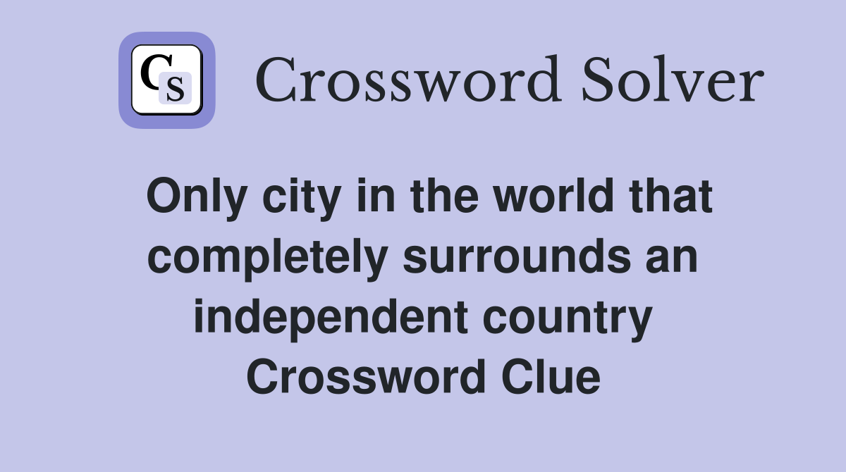 Only city in the world that completely surrounds an independent country Crossword Clue