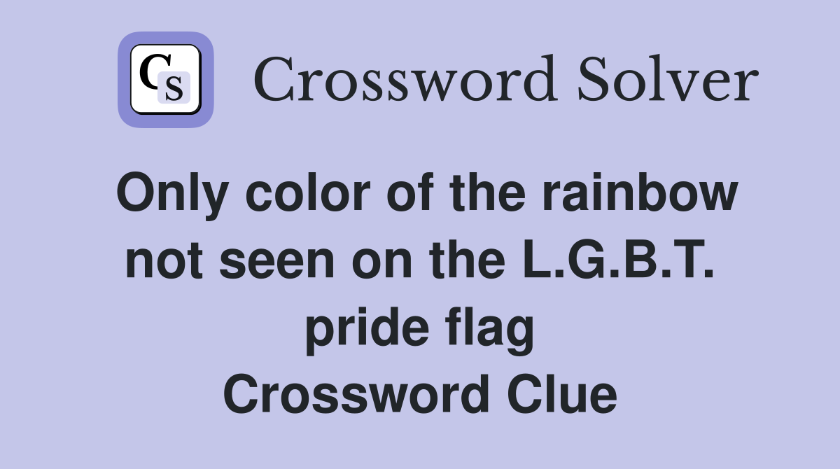 Only color of the rainbow not seen on the L.G.B.T. pride flag Crossword Clue