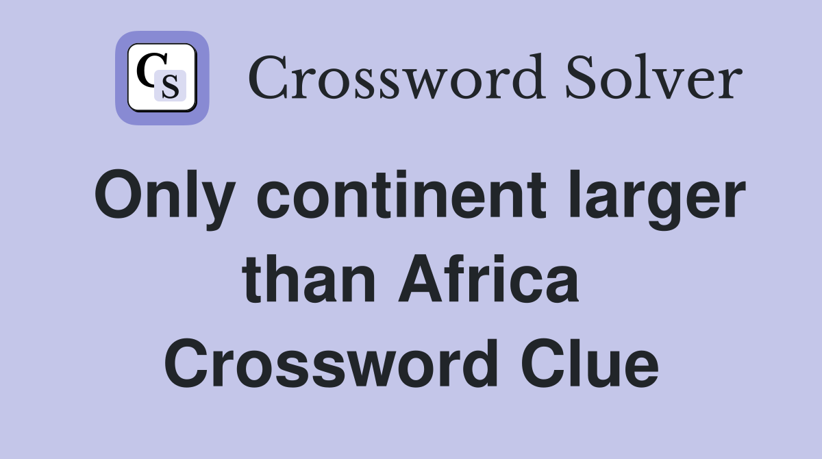 Only continent larger than Africa Crossword Clue
