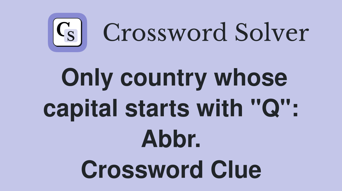 Only country whose capital starts with "Q": Abbr. Crossword Clue