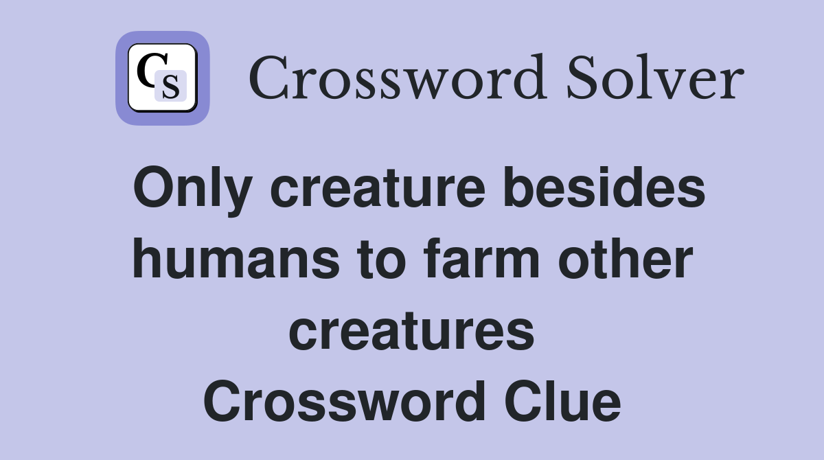 Only creature besides humans to farm other creatures Crossword Clue