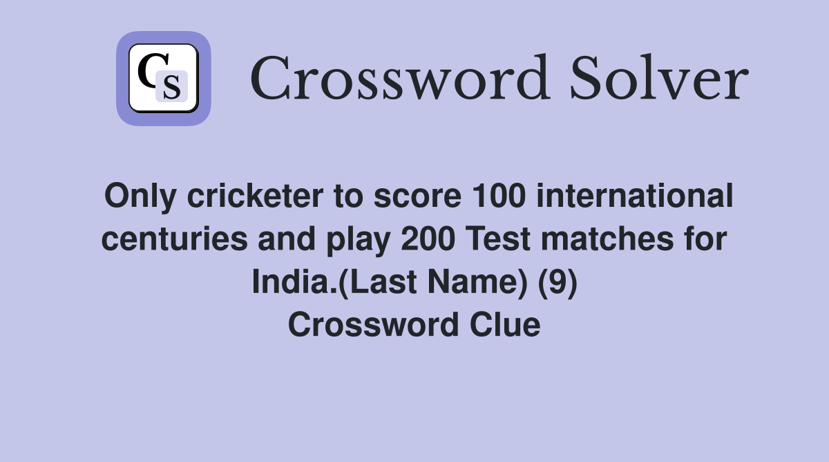 Only cricketer to score 100 international centuries and play 200 Test matches for India.(Last Name) (9) Crossword Clue