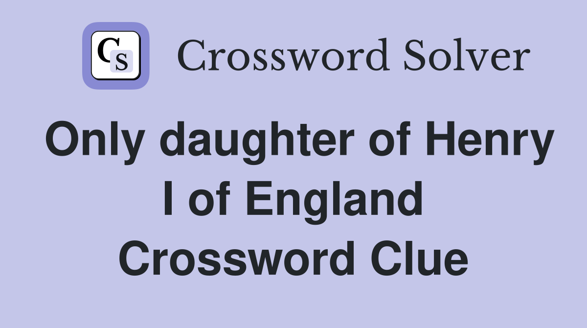 Only daughter of Henry I of England Crossword Clue