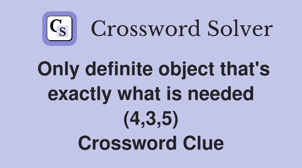 Only definite object that's exactly what is needed (4,3,5) Crossword Clue