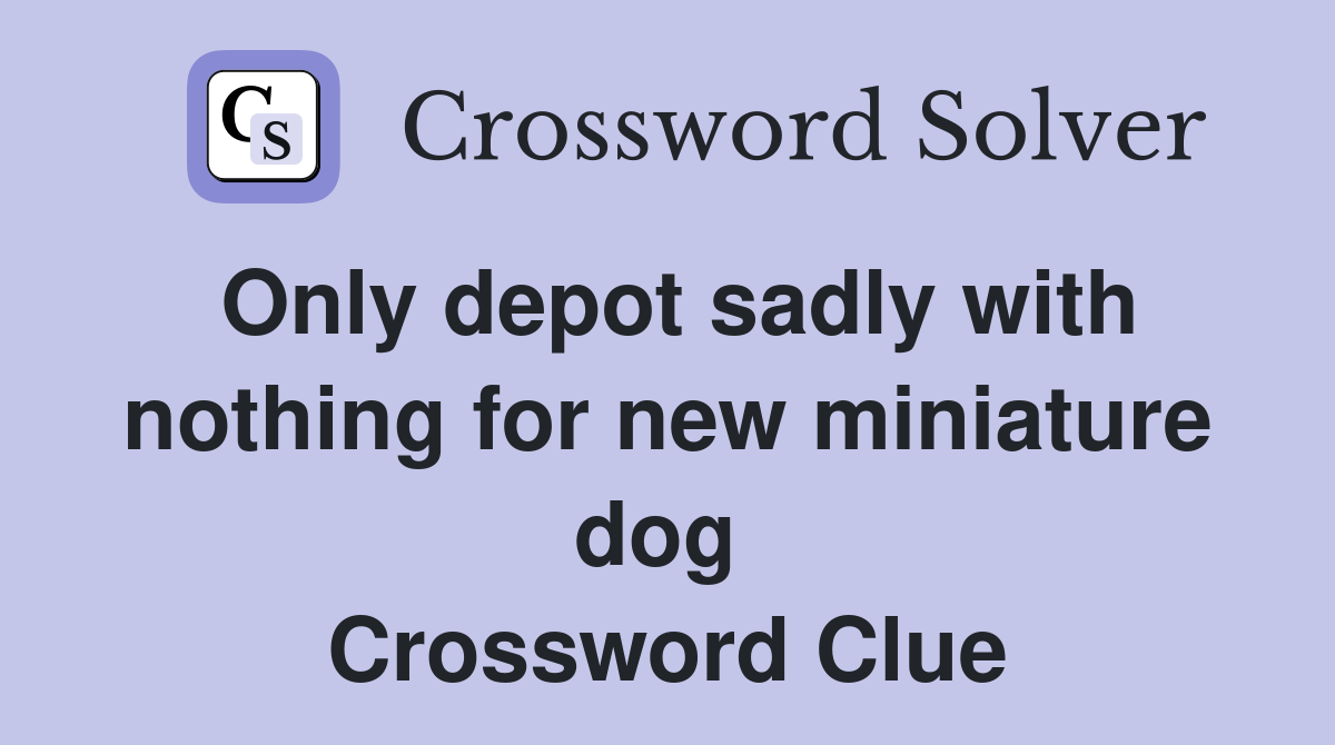Only depot sadly with nothing for new miniature dog  Crossword Clue