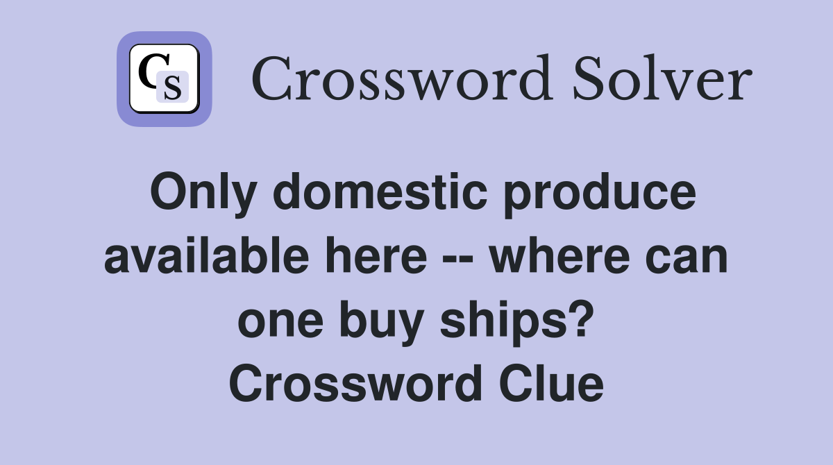 Only domestic produce available here -- where can one buy ships? Crossword Clue