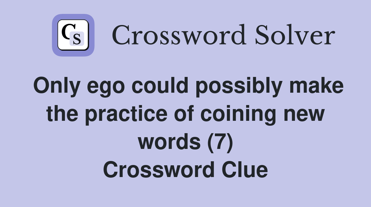Only ego could possibly make the practice of coining new words (7) Crossword Clue