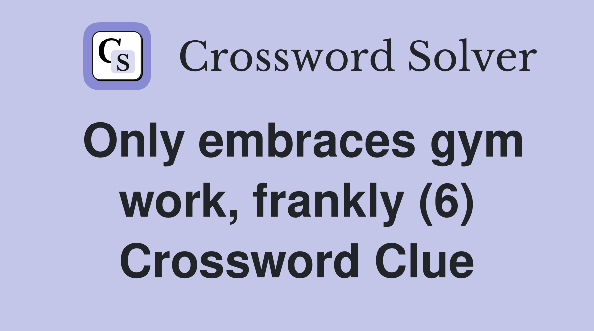Only embraces gym work, frankly (6) Crossword Clue