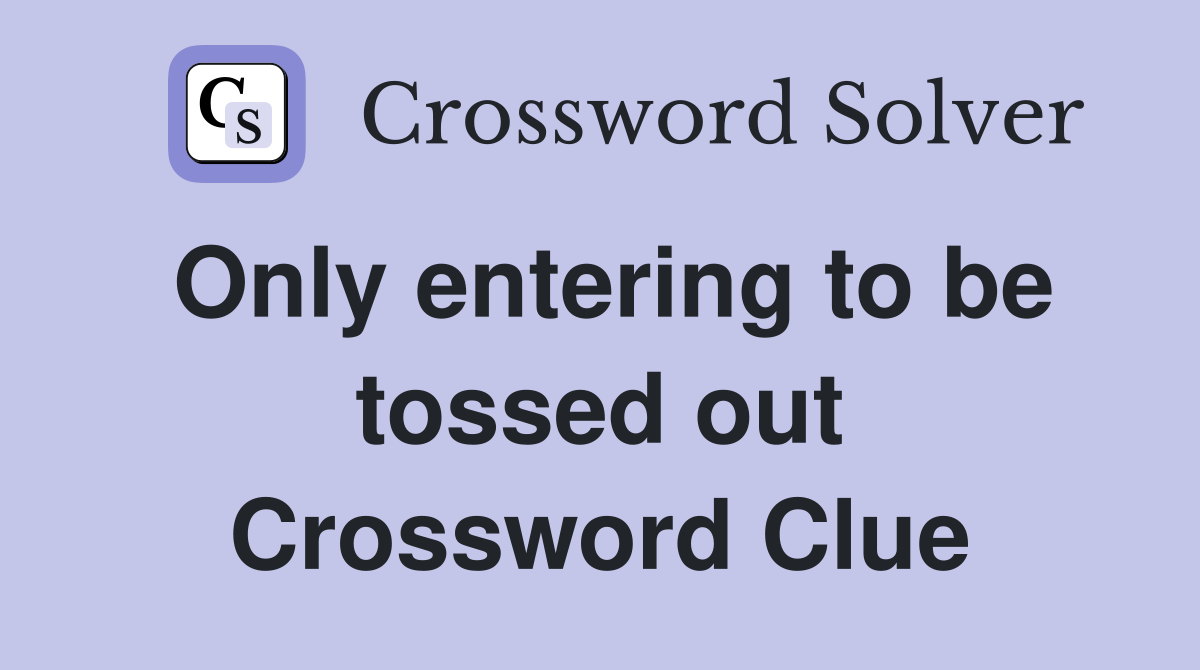 Only entering to be tossed out Crossword Clue
