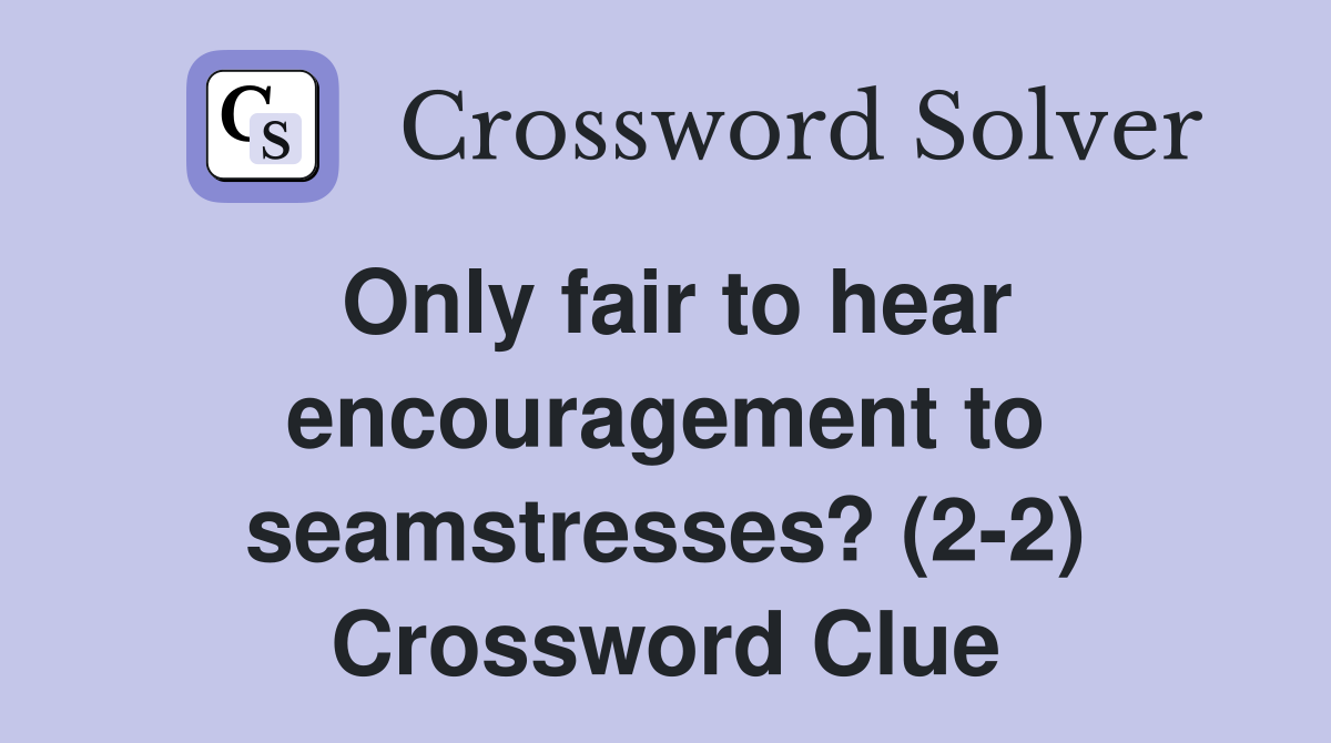 Only fair to hear encouragement to seamstresses? (2-2) Crossword Clue
