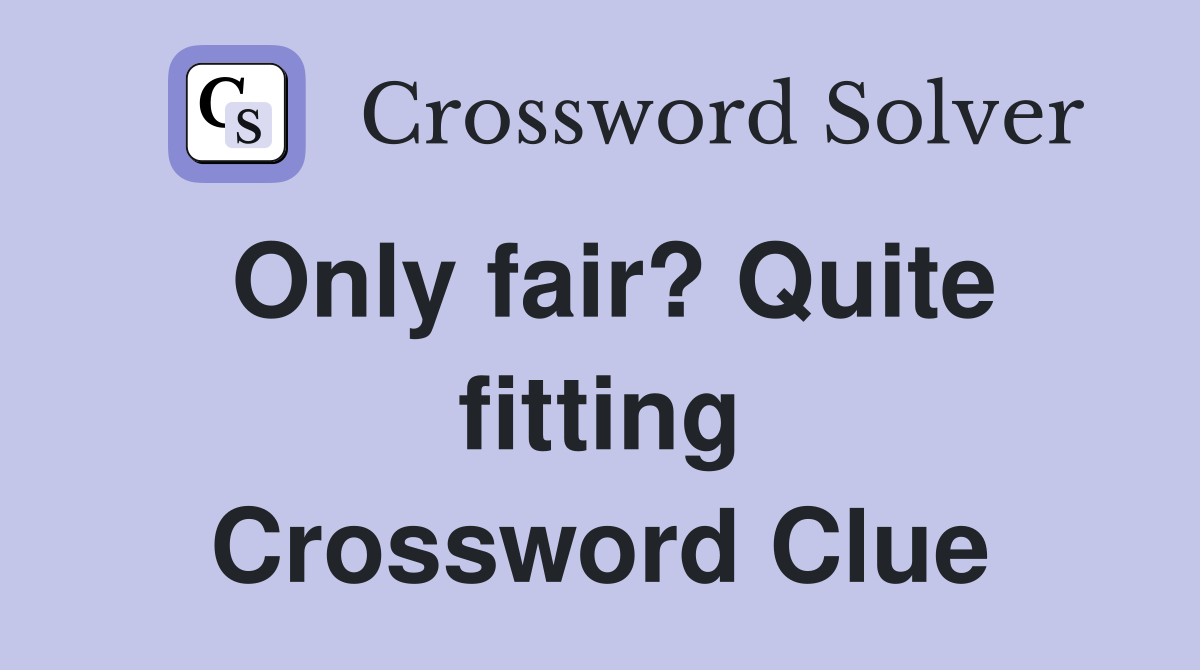 Only fair? Quite fitting Crossword Clue