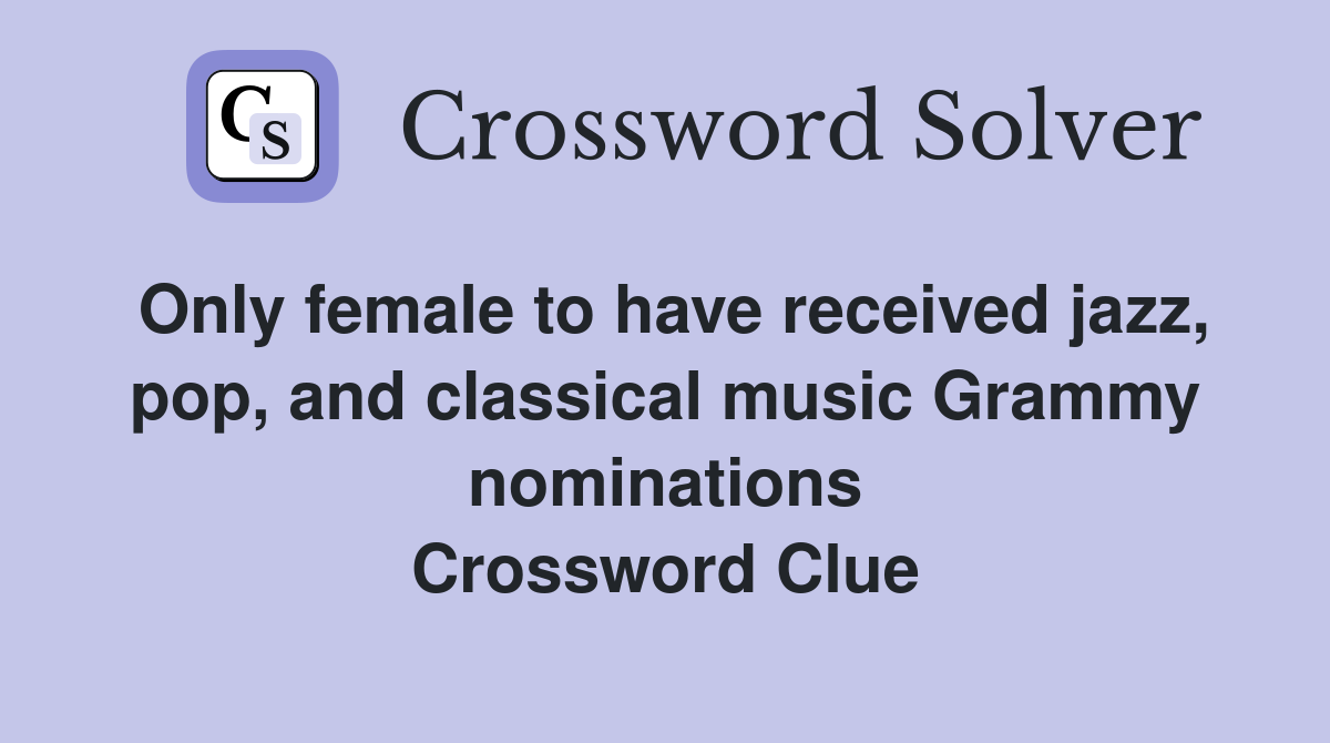 Only female to have received jazz, pop, and classical music Grammy nominations Crossword Clue