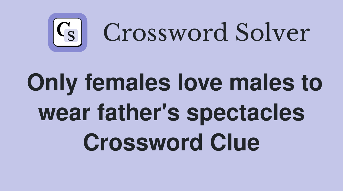 Only females love males to wear father's spectacles Crossword Clue