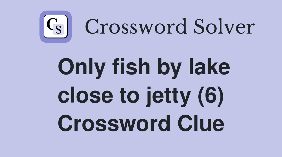 Only fish by lake close to jetty (6) Crossword Clue