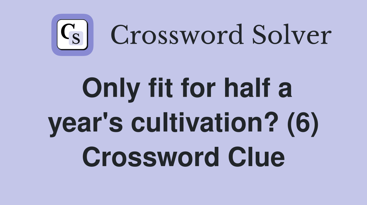 Only fit for half a year's cultivation? (6) Crossword Clue