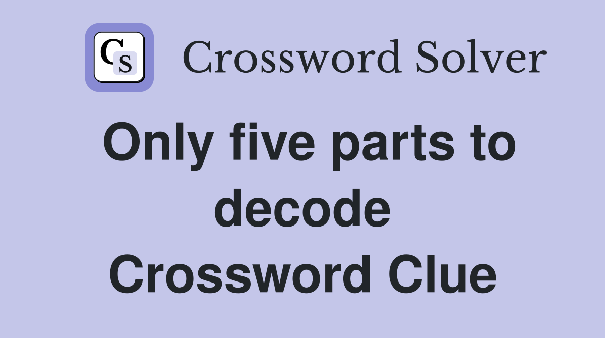 Only five parts to decode Crossword Clue
