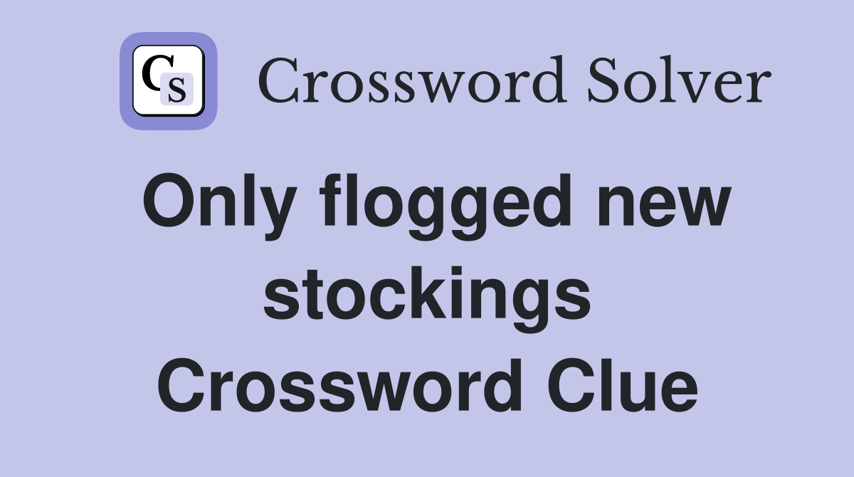 Only flogged new stockings Crossword Clue