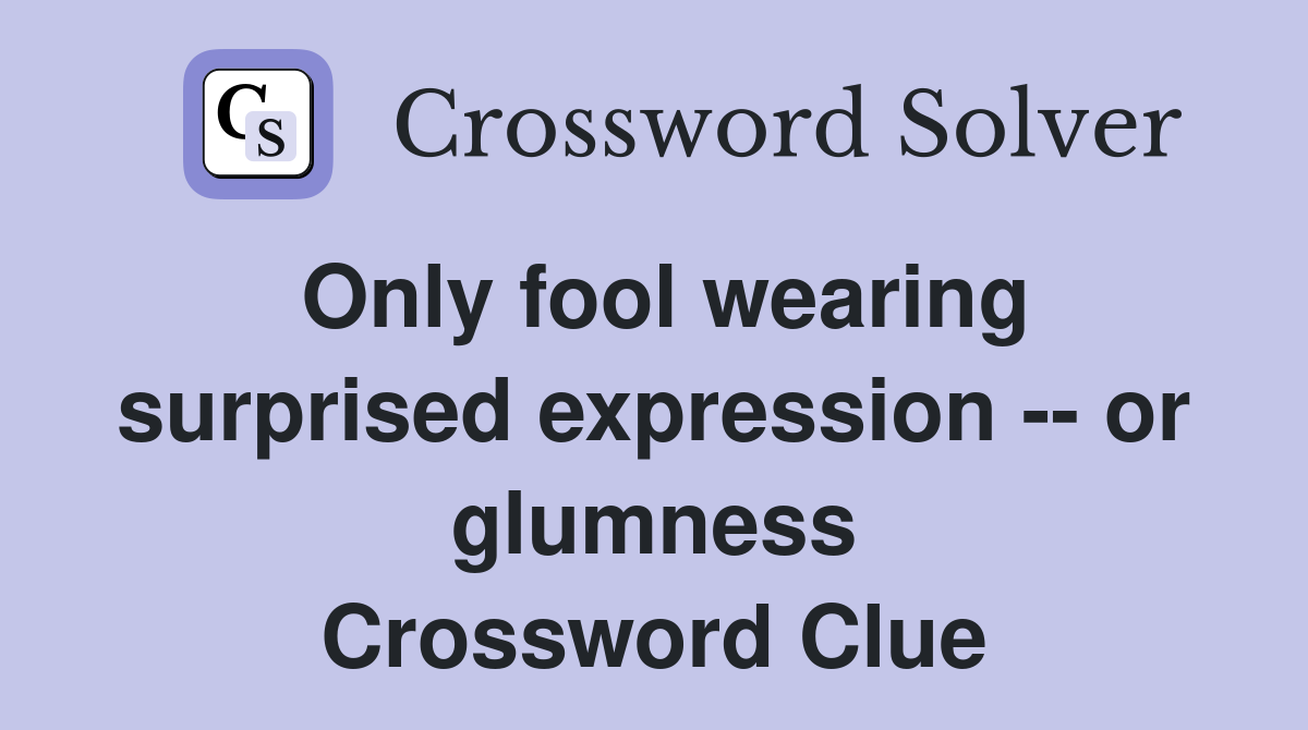 Only fool wearing surprised expression -- or glumness Crossword Clue