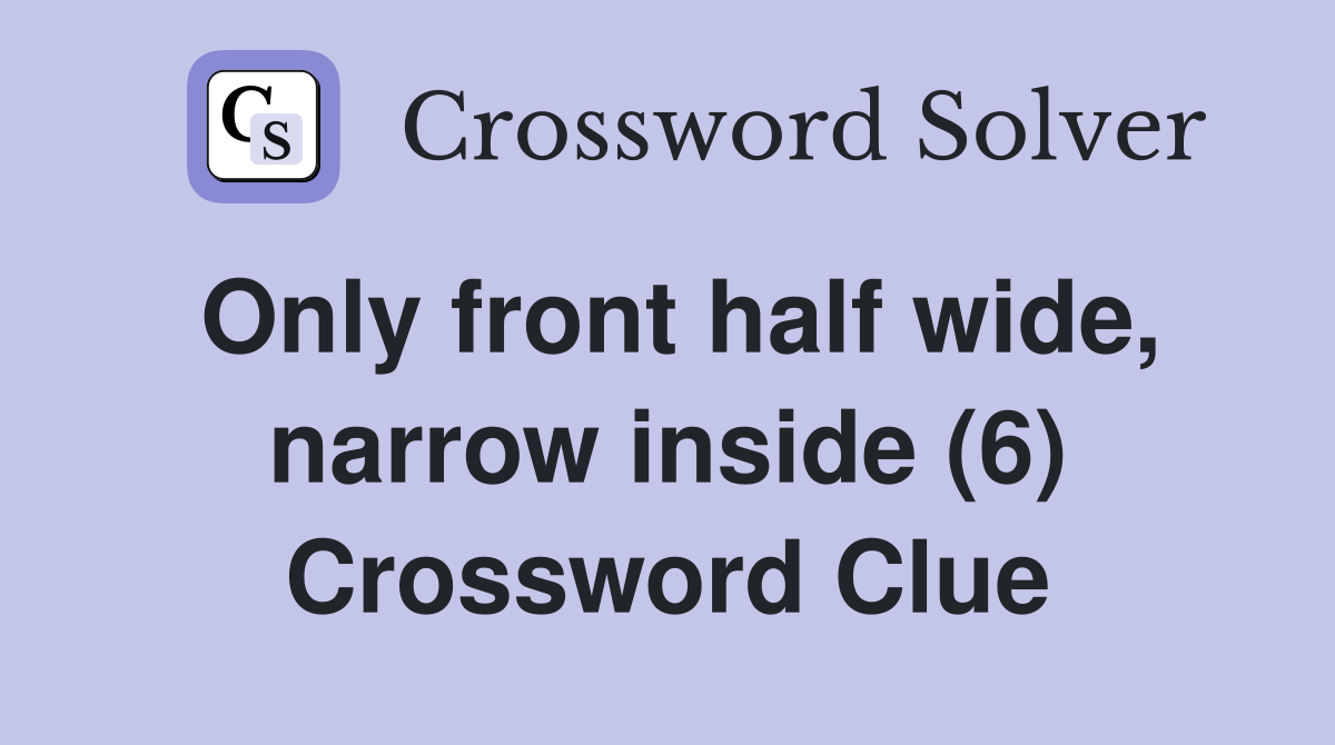 Only front half wide, narrow inside (6) Crossword Clue