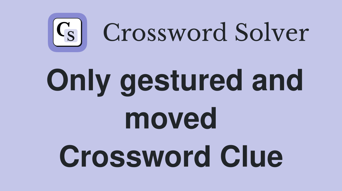 Only gestured and moved Crossword Clue