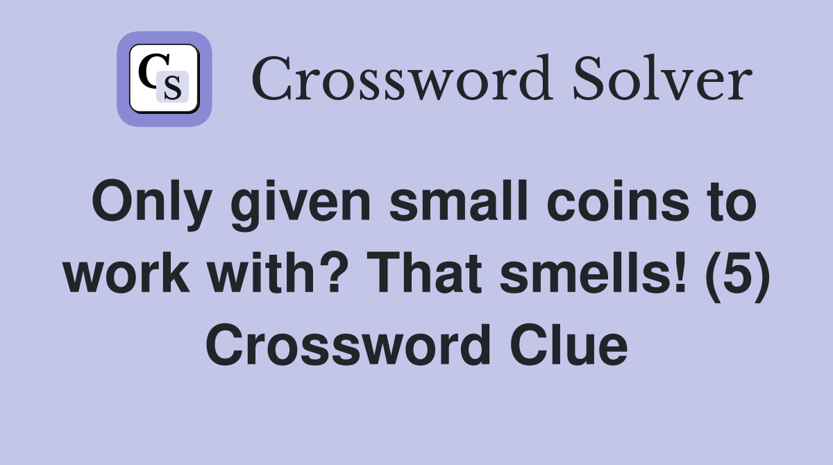 Only given small coins to work with? That smells! (5) Crossword Clue