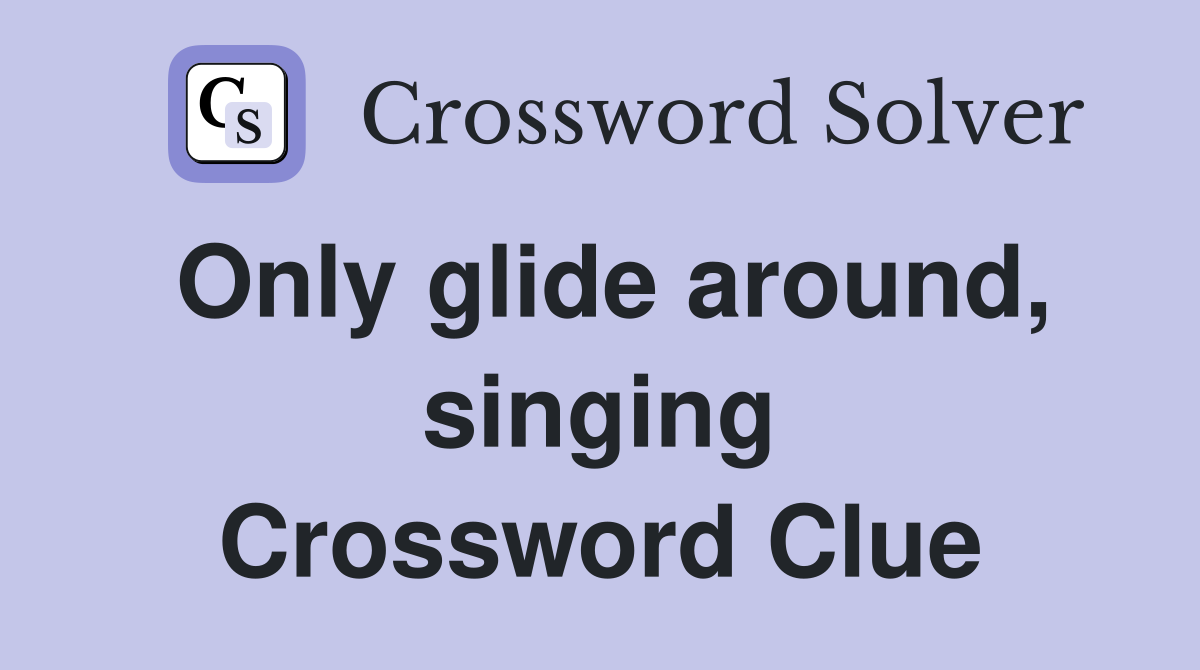 Only glide around, singing Crossword Clue