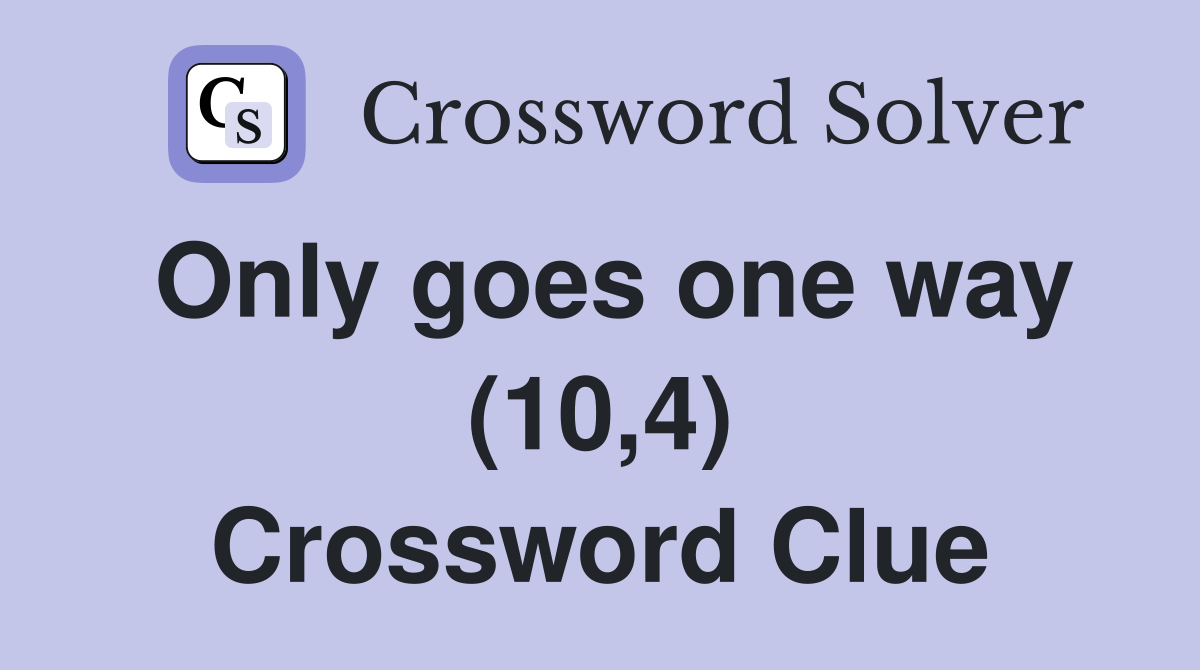 Only goes one way (10,4) Crossword Clue
