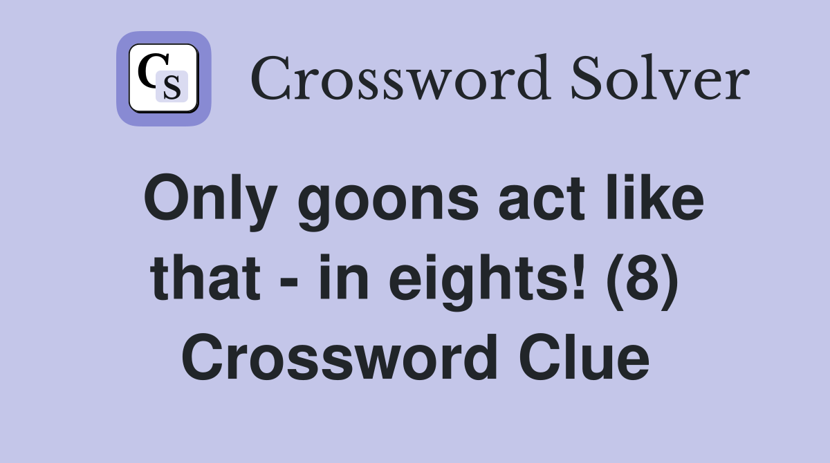 Only goons act like that - in eights! (8) Crossword Clue
