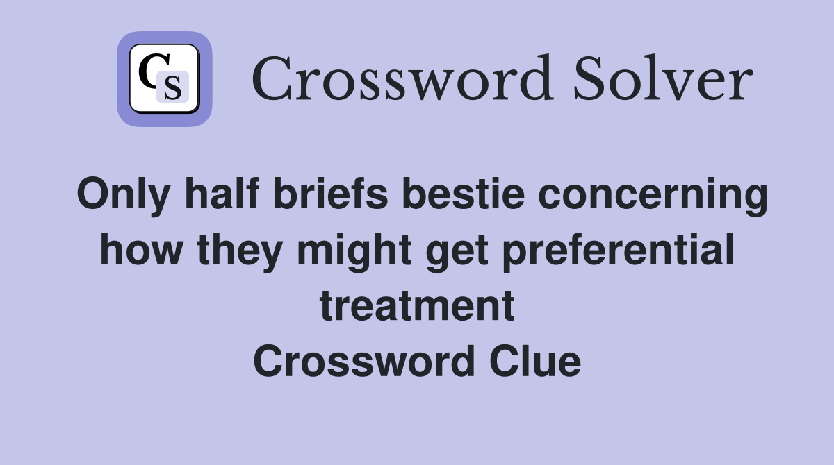 Only half briefs bestie concerning how they might get preferential treatment Crossword Clue