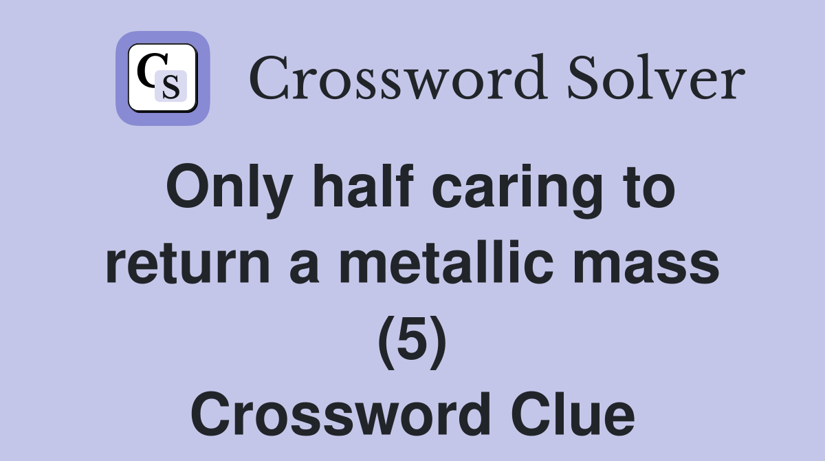 Only half caring to return a metallic mass (5) Crossword Clue