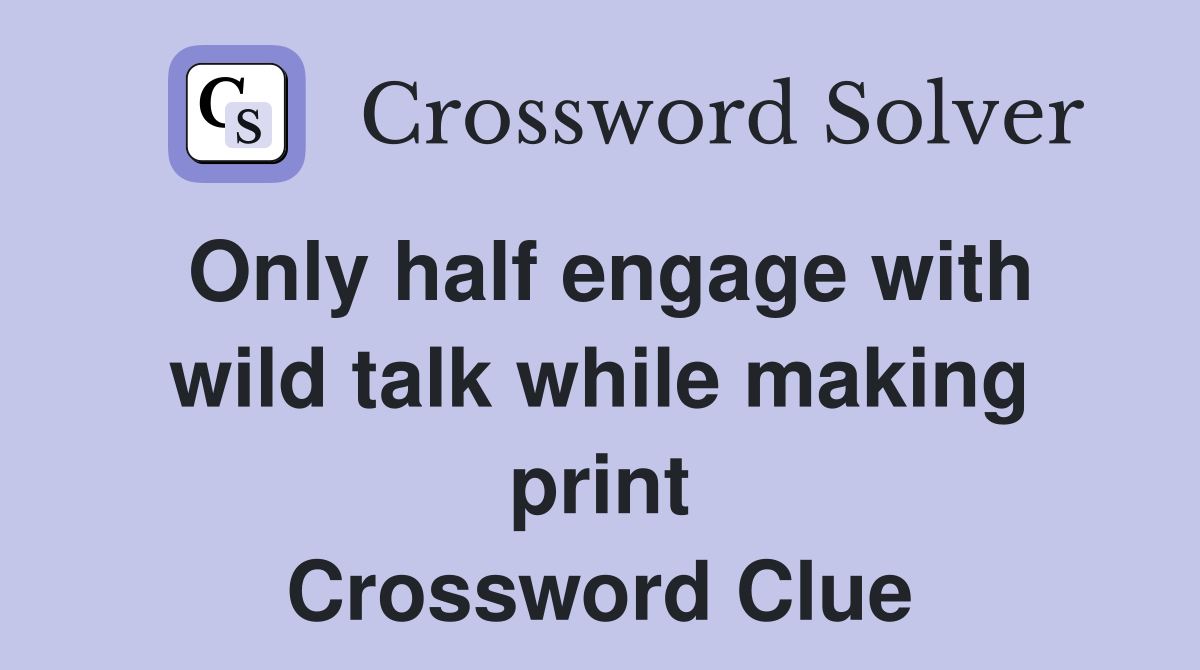 Only half engage with wild talk while making print Crossword Clue