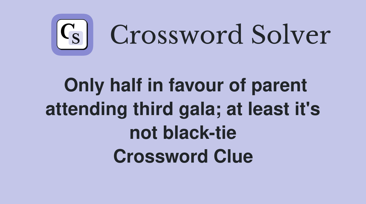 Only half in favour of parent attending third gala; at least it's not black-tie Crossword Clue