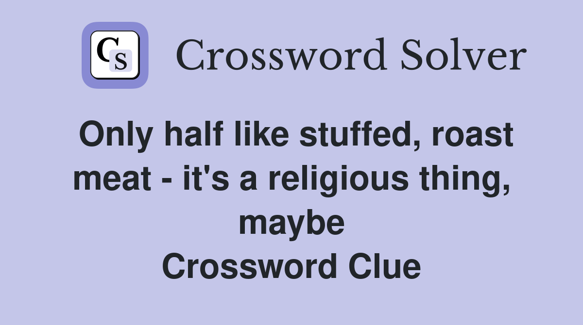 Only half like stuffed, roast meat - it's a religious thing, maybe Crossword Clue