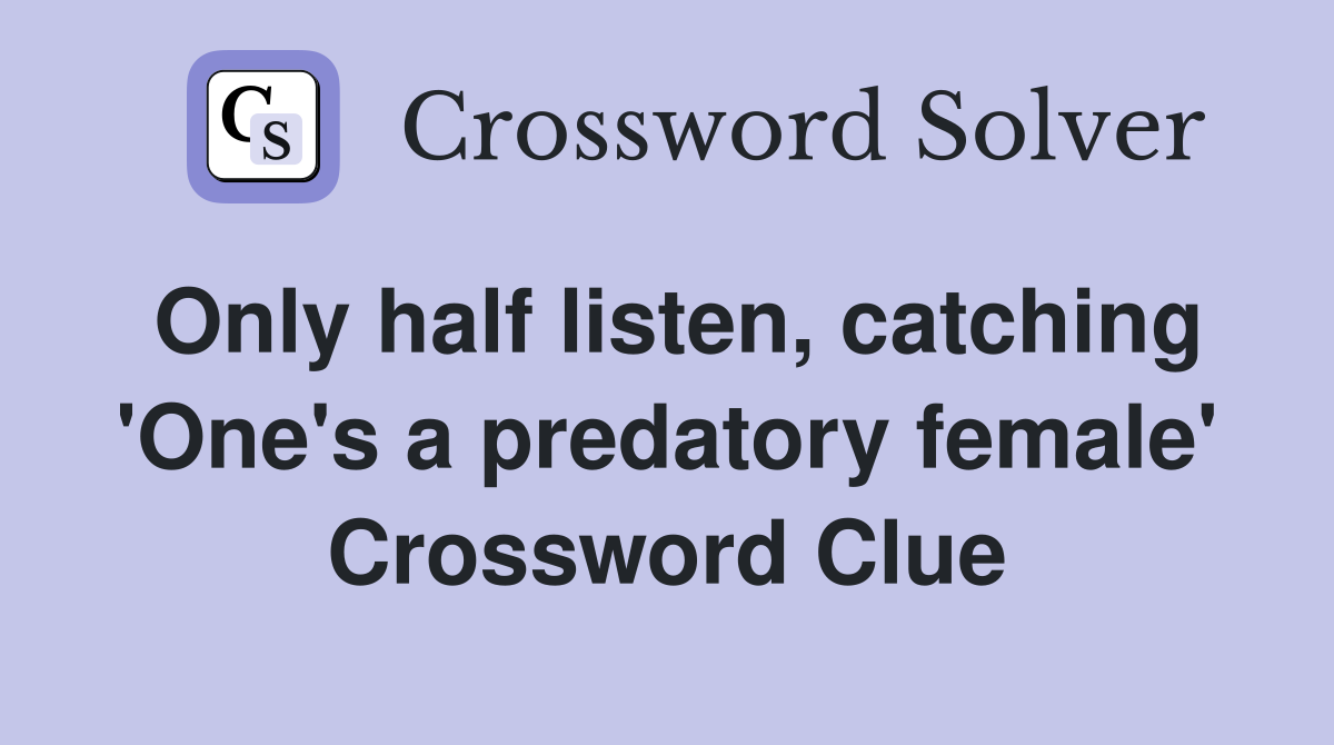 Only half listen, catching 'One's a predatory female' Crossword Clue