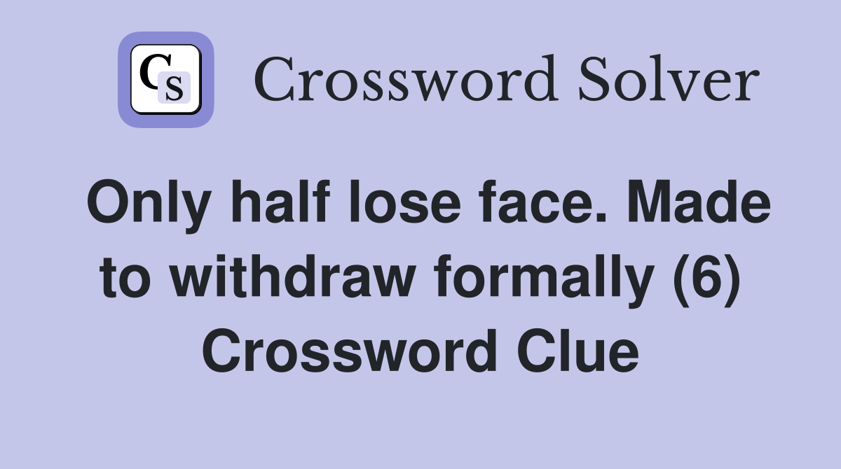 Only half lose face. Made to withdraw formally (6) Crossword Clue